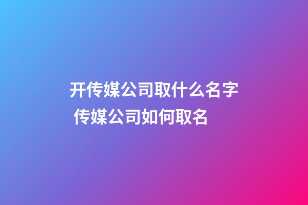 开传媒公司取什么名字 传媒公司如何取名-第1张-公司起名-玄机派
